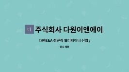 주식회사 다원이앤에이 : 다원E&A 정규직 웹디자이너 신입 / 경력직 모집 | 더팀스 다원E&A 정규직 웹디자이너 신입 / 경력직 모집 by 주식회사...