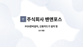 주식회사 밴앤포스 : POS장비설치, 신용카드기 설치 및 관리직원 모집 | 더팀스 POS장비설치, 신용카드기 설치 및 관리직원 모집 by 주식회사...