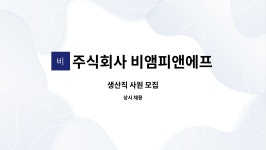 주식회사 비앰피앤에프 농업회사법인 : 생산직 사원 모집 | 더팀스 생산직 사원 모집 by 주식회사 비앰피앤에프 농업회사법인