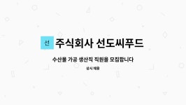 주식회사 선도씨푸드 : 수산물 가공 생산직 직원을 모집합니다. | 더팀스 수산물 가공 생산직 직원을 모집합니다. by 주식회사 선도씨푸드