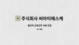 주식회사 씨아이에스케미칼 : 생산직 교대근무 사원 모집 | 더팀스 생산직 교대근무 사원 모집 by 주식회사 씨아이에스케미칼