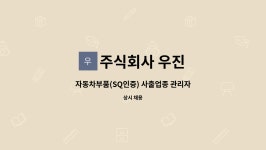 주식회사 우진 : 자동차부품(SQ인증) 사출업종 관리자급 채용(경력직우대) | 더팀스 자동차부품(SQ인증) 사출업종 관리자급 채용(경력직우대) by...