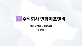 주식회사 인화티에프에스 | 주식회사 인화에프엔비 : 생산직 사원 모집합니다 | 더팀스 생산직 사원 모집합니다 by 주식회사 인화에프엔비