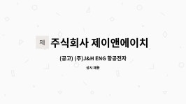 주식회사 제이앤에이치이엔지 : (공고) (주)J&H ENG 항공전자 신입/경력 채용 | 더팀스 (공고) (주)J&H ENG 항공전자 신입/경력 채용 by 주식회사...