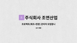 주식회사 조연산업 : 프로젝트(제조+현장) 관리자 모집합니다. | 더팀스 프로젝트(제조+현장) 관리자 모집합니다. by 주식회사 조연산업