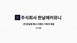 주식회사 한날애커뮤니케이션 : (주)한날애 행사.이벤트 기획자... 이벤트 기획자 채용공고 (제안서, 기획) by 주식회사 한날애커뮤니케이션