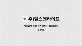 주)헬스앤라이프 : 식품업체 품질 관리 담당자 모집(품질관리, HACCP)... 식품업체 품질 관리 담당자 모집(품질관리, HACCP) by 주)헬스앤라이프