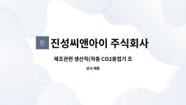 진성씨앤아이 주식회사 : 제조관련 생산직(자동 CO2용접기 조작원) 사원 모집 | 더팀스 제조관련 생산직(자동 CO2용접기 조작원) 사원 모집 by...