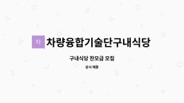 차량융합기술단(고속) 구내식당 | 차량융합기술단구내식당 : 구내식당 찬모급 모집 | 더팀스 구내식당 찬모급 모집 by 차량융합기술단구내식당