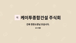 케이투종합건설 주식회사 : 건축 현장소장님 모십니다. | 더팀스 건축 현장소장님 모십니다. by 케이투종합건설 주식회사