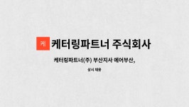 주식회사 오성물산 부산지사 | 케터링파트너 주식회사 : 케터링파트너(주) 부산지사 에어부산,티웨이 기내판매,유상판매,창고관리 업무 인원 모집(신입) | 더팀스 케터링파트너...