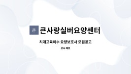 글로텍이엔씨 | 큰사랑실버요양센터 : 치매교육이수 요양보호사 모집공고 | 더팀스 치매교육이수 요양보호사 모집공고 by 큰사랑실버요양센터