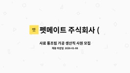 펫메이트 주식회사 (Pet Mate Co.,Ltd) : 사료 통조림 가공 생산직 사원 모집 | 더팀스 사료 통조림 가공 생산직 사원 모집 by 펫메이트...