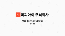 피피아이 주식회사 : PPI PIPE(주) 생산(교대직) 제품 입고 직원 모집 | 더팀스 PPI PIPE(주) 생산(교대직) 제품 입고 직원 모집 by 피피아이...