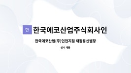 주식회사 정성나눔 한국에머슨지점 | 한국에코산업주식회사인천지점 : 한국에코산업(주)인천지점 재활용선별장 선별근로자 모집공고 | 더팀스 한국에코산업(주)인천지점...