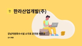 라산엔지니어링 | 한라산업개발(주) : 강남자원회수시설 소각로 운전원 채용공고 | 더팀스 강남자원회수시설 소각로 운전원 채용공고 by 한라산업개발(주)