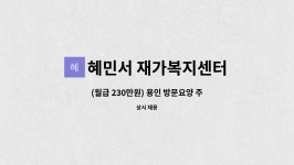 주식회사 아이디오테크 세종지점 | 혜민서 재가복지센터 : (월급 230만원) 용인 방문요양 주5일 근무 여자 치매대상자 케어 해주실 요양보호사 선생님 모십니다 | 더팀스 (월급...