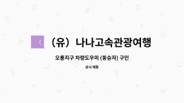 (유)나나고속관광여행사 | (유)나나고속관광여행사 : 오룡지구 차량도우미 (동승자) 구인 | 더팀스 오룡지구 차량도우미 (동승자) 구인 by (유)나나고속관광여행사