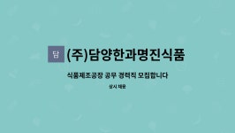 진광청과 | (주)담양한과명진식품 : 식품제조공장 공무 경력직 모집합니다 | 더팀스 식품제조공장 공무 경력직 모집합니다 by (주)담양한과명진식품
