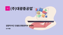 (주)대광지공 | (주)대광중공업 : 검암역 부근 건설업 경영관리부 경력자 모집공고 | 더팀스 검암역 부근 건설업 경영관리부 경력자 모집공고 by (주)대광중공업
