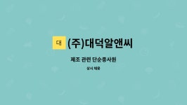해성씨엔피 | (주)대덕알앤씨 : 제조 관련 단순종사원 | 더팀스 제조 관련 단순종사원 by (주)대덕알앤씨
