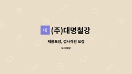 주)다한에프에스 | (주)대명철강 : 제품포장, 검사직원 모집 | 더팀스 제품포장, 검사직원 모집 by (주)대명철강
