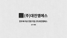(주)대진엠에스 : 한우육가공 전문기업 (주)대진엠에스 품질관리 및... 전문기업 (주)대진엠에스 품질관리 및 총무사원모집 by (주)대진엠에스