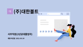 (주)대한볼트 : 사무직원(2년공대졸업자) | 더팀스 사무직원(2년공대졸업자) by (주)대한볼트