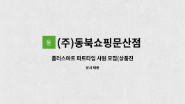 (주)동북쇼핑 문산점 | (주)동북쇼핑문산점 : 플러스마트 파트타임 사원 모집(상품진열... 플러스마트 파트타임 사원 모집(상품진열,매장정리 등) by (주)동북쇼핑문산점