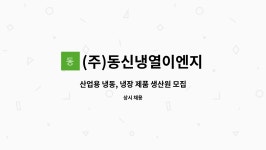 동신냉열기주 | (주)동신냉열이엔지 : 산업용 냉동, 냉장 제품 생산원 모집 | 더팀스 산업용 냉동, 냉장 제품 생산원 모집 by (주)동신냉열이엔지