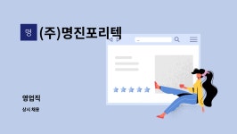 성진프리텍 | (주)명진포리텍 : 영업직 | 더팀스 영업직 by (주)명진포리텍