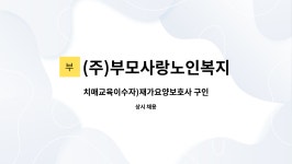 윤송개발 | (주)부모사랑노인복지센터 : 치매교육이수자)재가요양보호사 구인 | 더팀스 치매교육이수자)재가요양보호사 구인 by (주)부모사랑노인복지센터