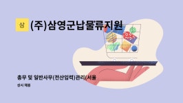 (주)삼영군납물류지원센타 | (주)삼영군납물류지원센타 : 총무 및 일반사무(전산입력)관리(서울... 총무 및 일반사무(전산입력)관리(서울 근무자) by (주)삼영군납물류지원센타