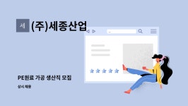 세영농산 | (주)세종산업 : PE원료 가공 생산직 모집 | 더팀스 PE원료 가공 생산직 모집 by (주)세종산업