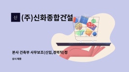 (주)신화종합건설 : 본사 건축부 사무보조(신입,경력직)정규직 채용 - (주)신화종합건설... 채용 - (주)신화종합건설 by (주)신화종합건설