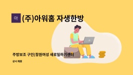 (주)아워홈 오토닉스 R&D센터 강서점 | (주)아워홈 자생한방병원점 : 주방보조 구인(창원여성 새로일하기센터 대행) | 더팀스 주방보조 구인(창원여성 새로일하기센터 대행) by (주)아워...