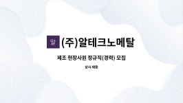 (주)알테크노메탈 : 제조 현장사원 정규직(경력) 모집 | 더팀스 제조 현장사원 정규직(경력) 모집 by (주)알테크노메탈