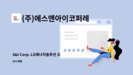 (주)아워홈엘지에너지솔루션오창1공장3식당점 | (주)에스앤아이코퍼레이션 : S&I Corp. LG에너지솔루션 오창2공장 시험연구동 현장 품질관리자 채용 | 더팀스 S&I Corp. LG에너지솔루션...