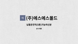 ㈜대호몰드 | (주)에스에스몰드 : 납품운전직(5톤)가능하신분 | 더팀스 납품운전직(5톤)가능하신분 by (주)에스에스몰드