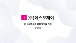 (주)에스오제이 | (주)에스오제이 : SOJ 식품 제조 업체 영업부 신입/경력 사원 모집 | 더팀스 SOJ 식품 제조 업체 영업부 신입/경력 사원 모집 by (주)에스오제이