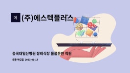 씨제이프레시웨이(주)동국대일산병원(직원) | (주)에스텍플러스 : 동국대일산병원 장례식장 물품운반 직원 채용 | 더팀스 동국대일산병원 장례식장 물품운반 직원 채용 by (주)에스텍플러스