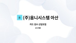 옴니시스템(주) 화성지점 | (주)옴니시스템 아산지점 : 카드 검수 신입모집 | 더팀스 카드 검수 신입모집 by (주)옴니시스템 아산지점