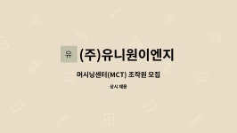 (주)유니원이엔지 : 머시닝센터(MCT) 조작원 모집 | 더팀스 머시닝센터(MCT) 조작원 모집 by (주)유니원이엔지