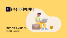 이레에이티연구소주 | (주)이레에이티 : 생산직 직원을 모집합니다 | 더팀스 생산직 직원을 모집합니다 by (주)이레에이티