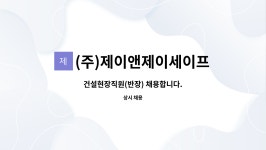 (주)제이앤제이세이프 : 건설현장직원(반장) 채용합니다. | 더팀스 건설현장직원(반장) 채용합니다. by (주)제이앤제이세이프