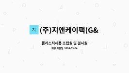 케이앤이앤지 | (주)지앤케이팩(G&KPACK) : 플라스틱제품 조립원 및 검사원 | 더팀스 플라스틱제품 조립원 및 검사원 by (주)지앤케이팩(G&KPACK)