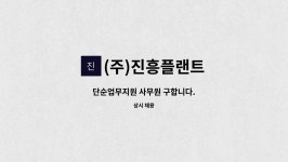 (주)진흥플랜트 : 단순업무지원 사무원 구합니다. | 더팀스 단순업무지원 사무원 구합니다. by (주)진흥플랜트