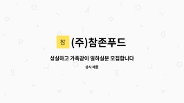 참한에프앤비 | (주)참존푸드 : 성실하고 가족같이 일하실분 모집합니다. | 더팀스 성실하고 가족같이 일하실분 모집합니다. by (주)참존푸드