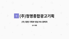 창영광고기획 | (주)청명종합광고기획 : (주) 청명 기획부 영상 PD 경력자 정규직 채용 | 더팀스 (주) 청명 기획부 영상 PD 경력자 정규직 채용 by (주)...