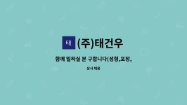 태승건재 | (주)태건우 : 함께 일하실 분 구합니다(성형,포장,계근,계근보조) | 더팀스 함께 일하실 분 구합니다(성형,포장,계근,계근보조) by (주)태건우